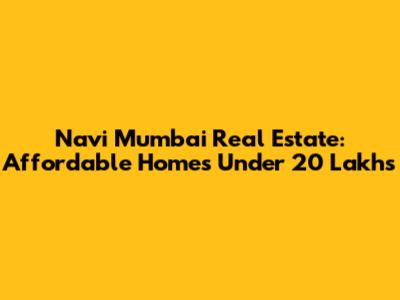 Navi Mumbai Real Estate: Affordable Homes Under 20 Lakhs