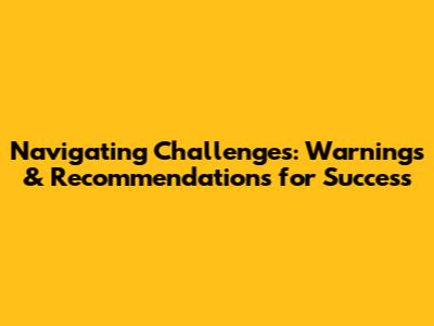 Navigating Challenges: Warnings & Recommendations for Success