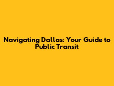 Navigating Dallas: Your Guide to Public Transit