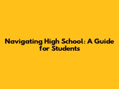 Navigating High School: A Guide for Students