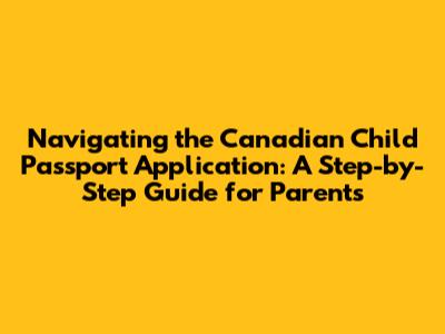 Navigating the Canadian Child Passport Application: A Step-by-Step Guide for Parents
