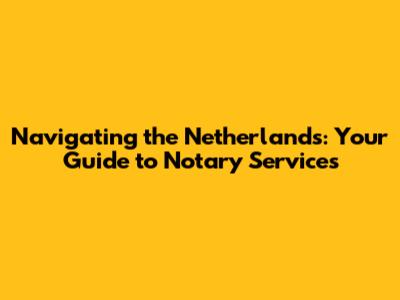 Navigating the Netherlands: Your Guide to Notary Services