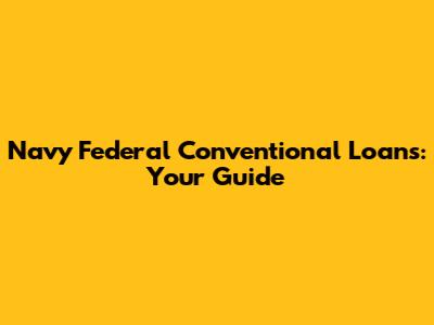 Navy Federal Conventional Loans: Your Guide