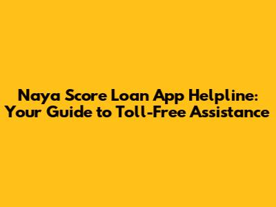 Naya Score Loan App Helpline: Your Guide to Toll-Free Assistance