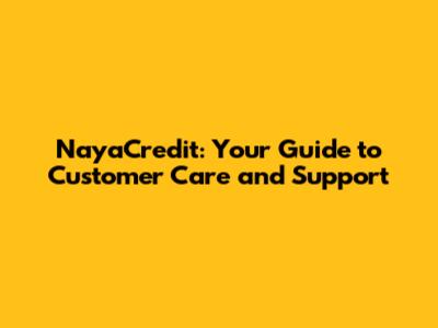 NayaCredit: Your Guide to Customer Care and Support