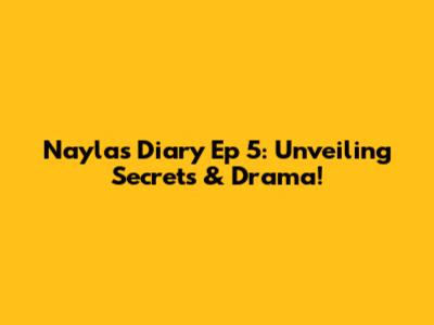 Nayla's Diary Ep 5: Unveiling Secrets & Drama!