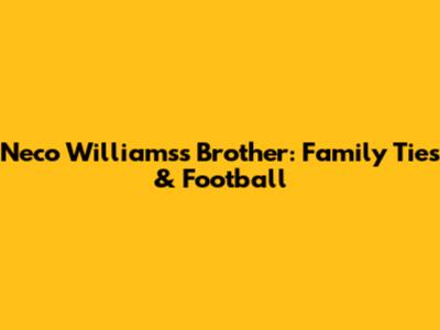 Neco Williams's Brother: Family Ties & Football