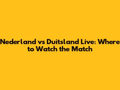 Nederland vs Duitsland Live: Where to Watch the Match