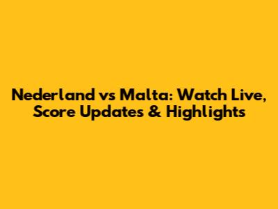 Nederland vs Malta: Watch Live, Score Updates & Highlights
