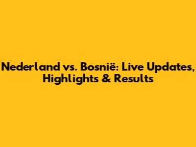 Nederland vs. Bosnië: Live Updates, Highlights & Results
