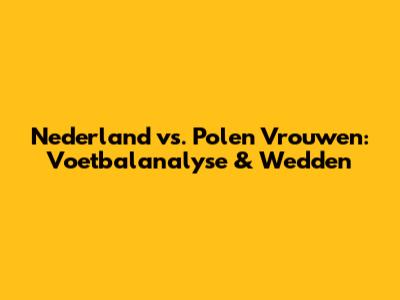 Nederland vs. Polen Vrouwen: Voetbalanalyse & Wedden