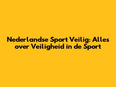 Nederlandse Sport Veilig: Alles over Veiligheid in de Sport