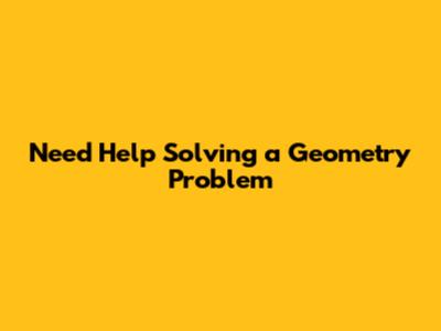 Need Help Solving a Geometry Problem
