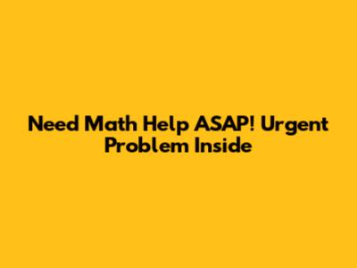 Need Math Help ASAP! Urgent Problem Inside