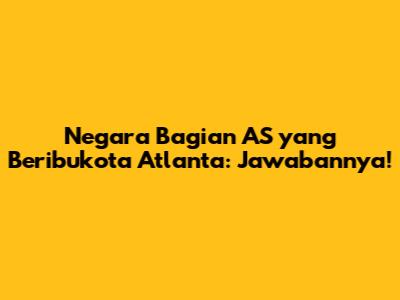 Negara Bagian AS yang Beribukota Atlanta: Jawabannya!