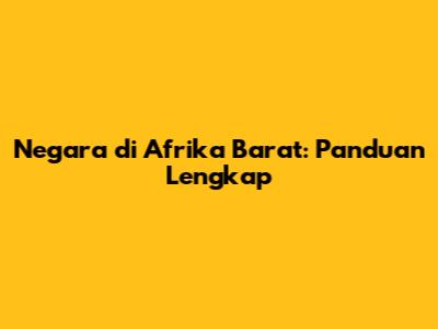 Negara di Afrika Barat: Panduan Lengkap
