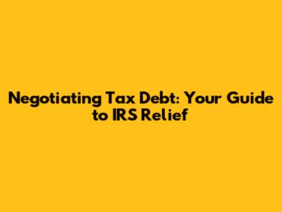 Negotiating Tax Debt: Your Guide to IRS Relief