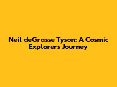 Neil deGrasse Tyson: A Cosmic Explorer's Journey