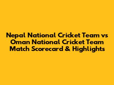 Nepal National Cricket Team vs Oman National Cricket Team Match Scorecard & Highlights