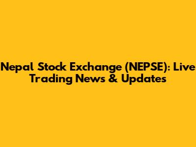 Nepal Stock Exchange (NEPSE): Live Trading News & Updates