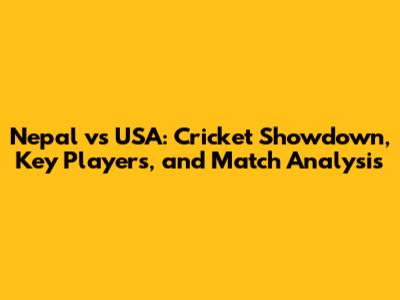 Nepal vs USA: Cricket Showdown, Key Players, and Match Analysis