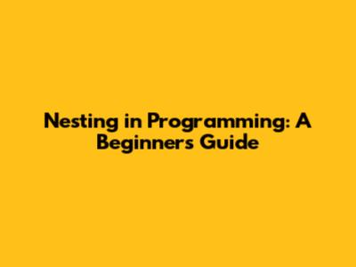 Nesting in Programming: A Beginner's Guide