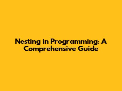 Nesting in Programming: A Comprehensive Guide