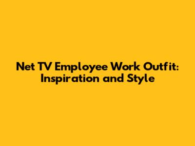 Net TV Employee Work Outfit: Inspiration and Style