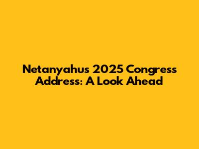 Netanyahu's 2025 Congress Address: A Look Ahead