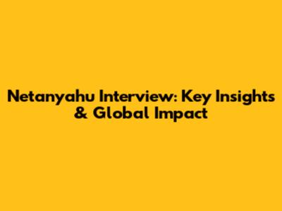 Netanyahu Interview: Key Insights & Global Impact