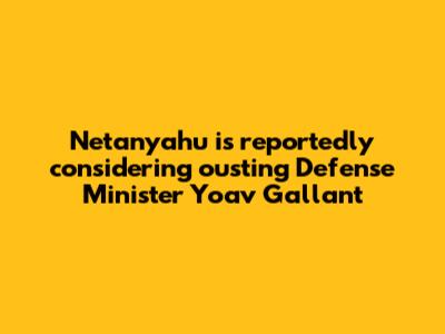 Netanyahu is reportedly considering ousting Defense Minister Yoav Gallant