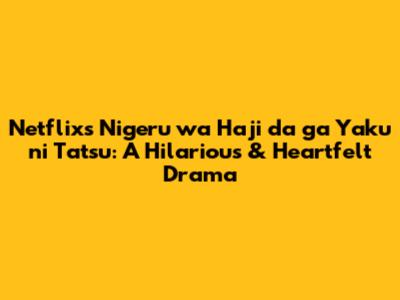 Netflix's 'Nigeru wa Haji da ga Yaku ni Tatsu': A Hilarious & Heartfelt Drama