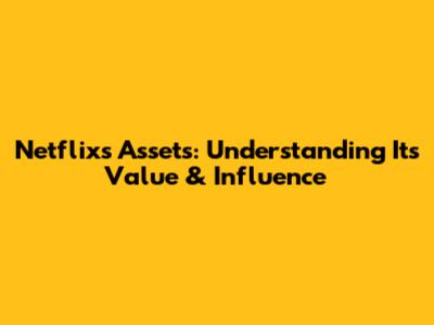 Netflix's Assets: Understanding Its Value & Influence