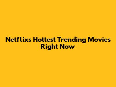 Netflix's Hottest Trending Movies Right Now