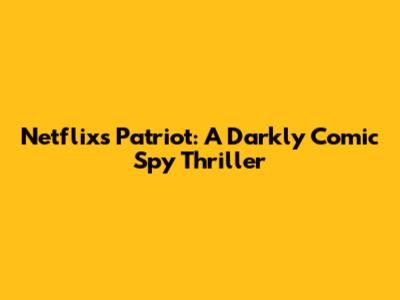 Netflix's Patriot: A Darkly Comic Spy Thriller