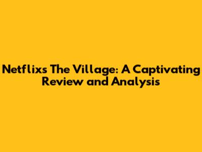 Netflix's The Village: A Captivating Review and Analysis