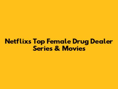 Netflix's Top Female Drug Dealer Series & Movies