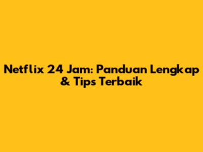 Netflix 24 Jam: Panduan Lengkap & Tips Terbaik