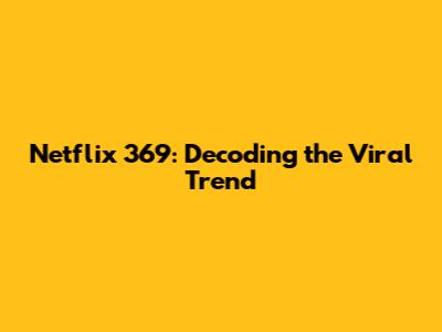 Netflix 369: Decoding the Viral Trend