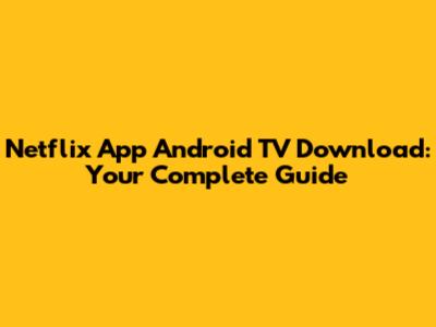 Netflix App Android TV Download: Your Complete Guide