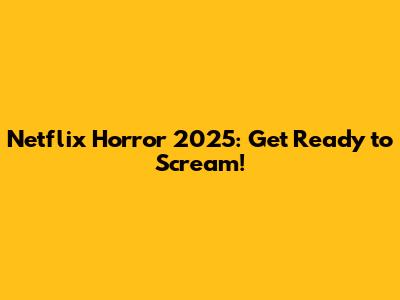 Netflix Horror 2025: Get Ready to Scream!