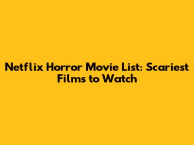 Netflix Horror Movie List: Scariest Films to Watch