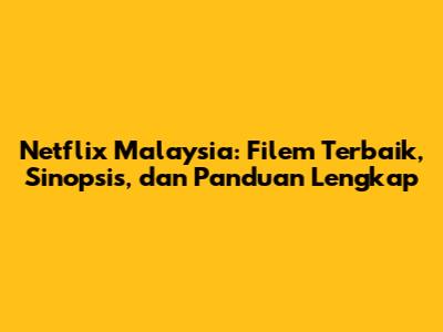 Netflix Malaysia: Filem Terbaik, Sinopsis, dan Panduan Lengkap