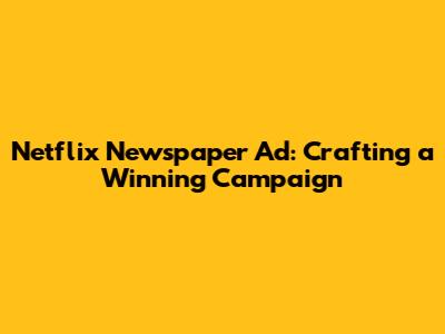Netflix Newspaper Ad: Crafting a Winning Campaign