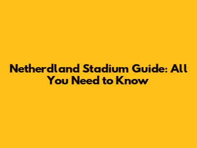Netherdland Stadium Guide: All You Need to Know