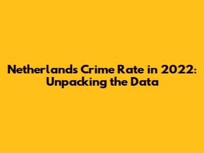 Netherlands Crime Rate in 2022: Unpacking the Data