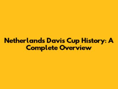 Netherlands Davis Cup History: A Complete Overview