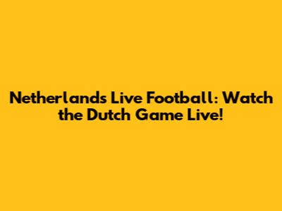 Netherlands Live Football: Watch the Dutch Game Live!