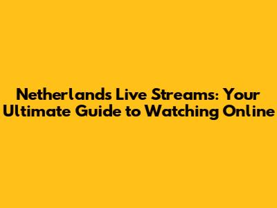 Netherlands Live Streams: Your Ultimate Guide to Watching Online
