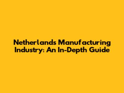 Netherlands Manufacturing Industry: An In-Depth Guide